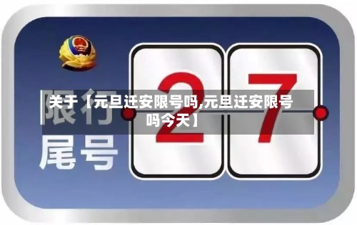 关于【元旦迁安限号吗,元旦迁安限号吗今天】-第2张图片