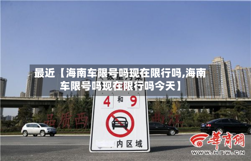 最近【海南车限号吗现在限行吗,海南车限号吗现在限行吗今天】-第1张图片