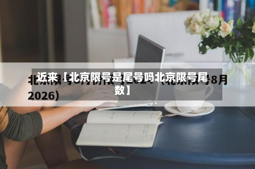 近来【北京限号是尾号吗北京限号尾数】-第3张图片