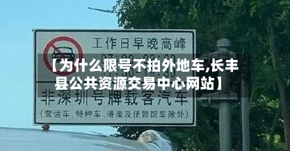 【为什么限号不拍外地车,长丰县公共资源交易中心网站】-第2张图片