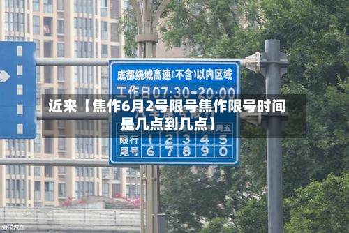 近来【焦作6月2号限号焦作限号时间是几点到几点】-第2张图片
