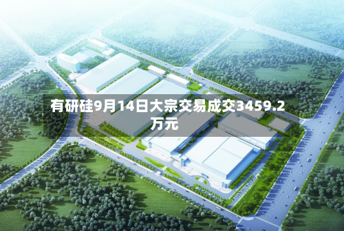 有研硅9月14日大宗交易成交3459.2万元-第2张图片