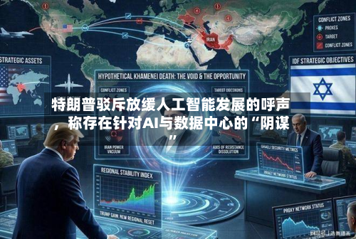 特朗普驳斥放缓人工智能发展的呼声	，称存在针对AI与数据中心的“阴谋”-第1张图片