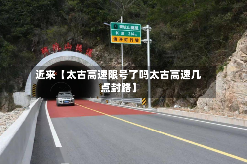 近来【太古高速限号了吗太古高速几点封路】-第1张图片