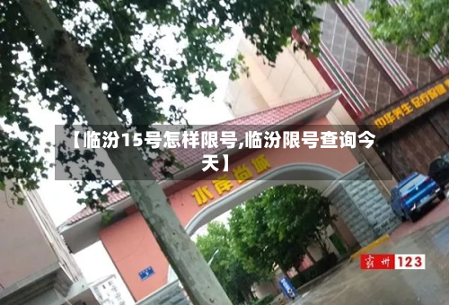【临汾15号怎样限号,临汾限号查询今天】-第1张图片