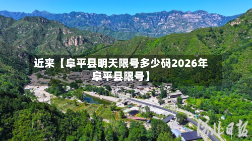 近来【阜平县明天限号多少码2026年阜平县限号】-第1张图片