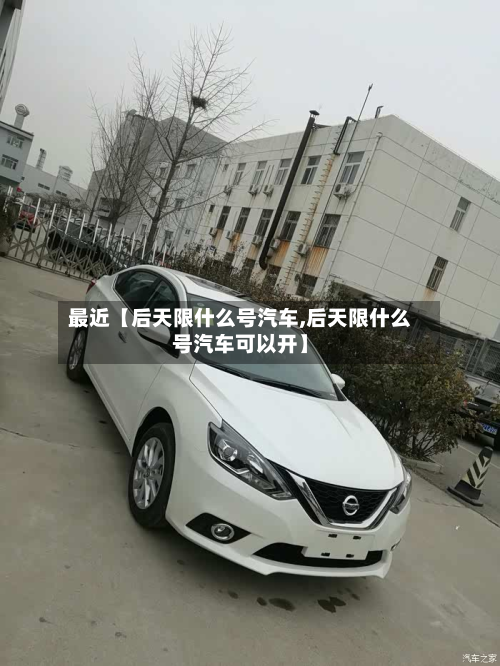 最近【后天限什么号汽车,后天限什么号汽车可以开】-第1张图片