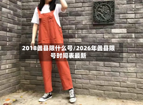 2018蠡县限什么号/2026年蠡县限号时间表最新-第2张图片