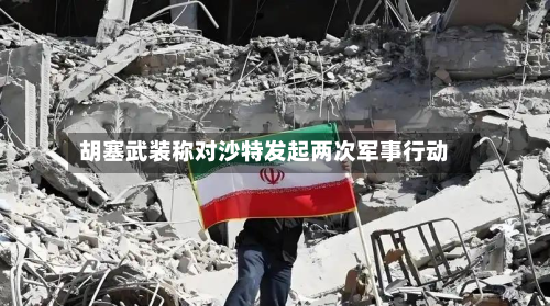 胡塞武装称对沙特发起两次军事行动-第1张图片