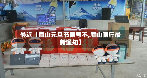 最近【眉山元旦节限号不,眉山限行最新通知】-第3张图片