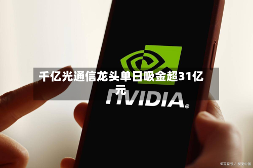 千亿光通信龙头单日吸金超31亿元-第1张图片