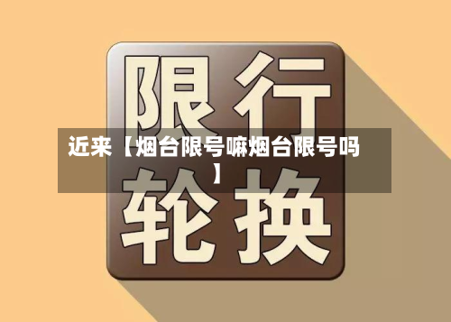 近来【烟台限号嘛烟台限号吗】-第1张图片