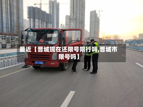 最近【晋城现在还限号限行吗,晋城市限号吗】-第1张图片