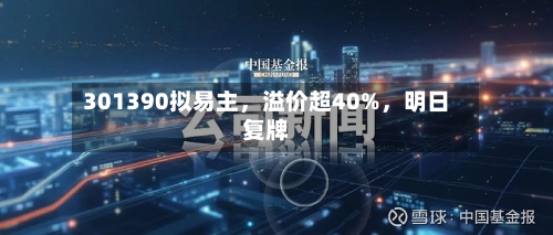 301390拟易主，溢价超40%	，明日复牌-第2张图片