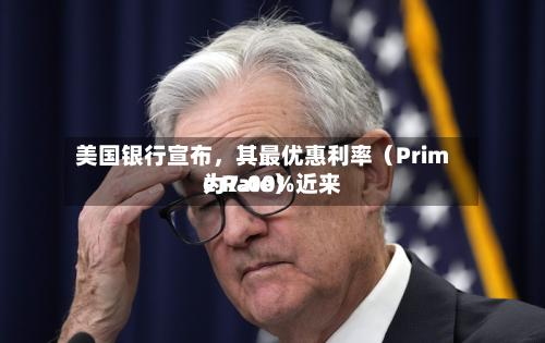 美国银行宣布，其最优惠利率（Prime Rate）近来为7.00%-第1张图片
