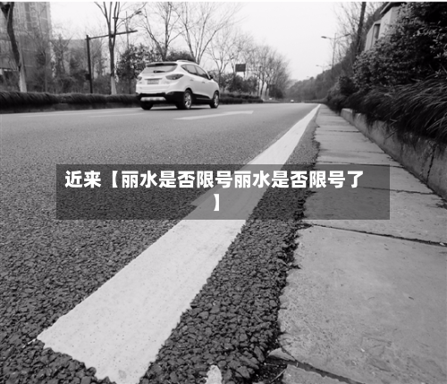 近来【丽水是否限号丽水是否限号了】-第1张图片