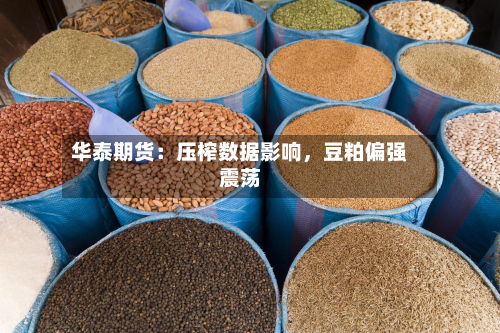 华泰期货：压榨数据影响，豆粕偏强震荡-第1张图片