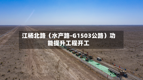 江杨北路(水产路-G1503公路)功能提升工程开工-第1张图片